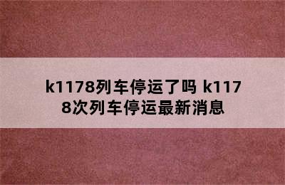 k1178列车停运了吗 k1178次列车停运最新消息